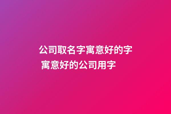 公司取名字寓意好的字 寓意好的公司用字-第1张-公司起名-玄机派